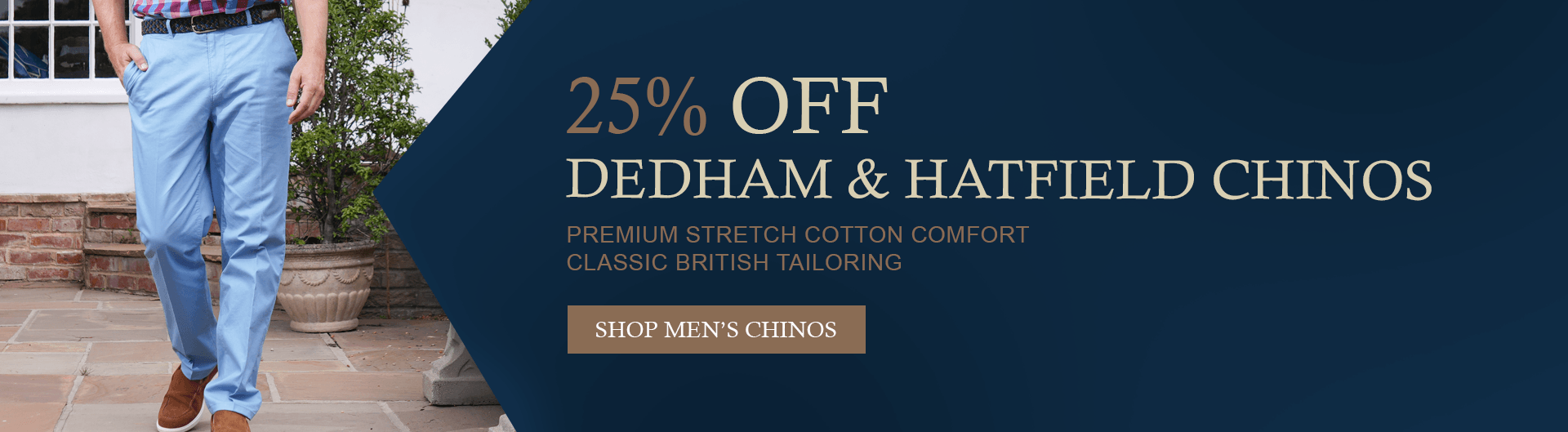 Shop Now 25% off Hatfield and Dedham Chinos